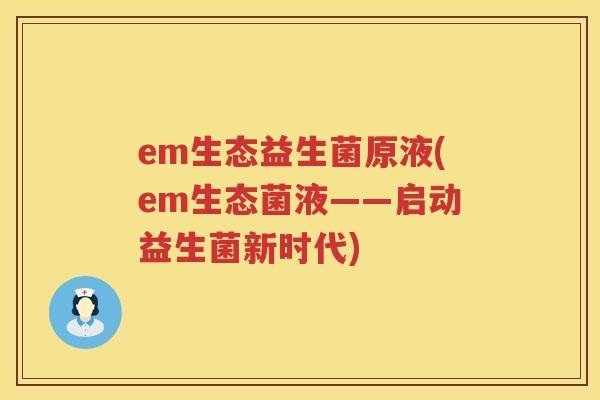 em生态益生菌原液(em生态菌液——启动益生菌新时代)