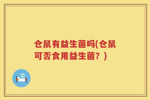 仓鼠有益生菌吗(仓鼠可否食用益生菌？)