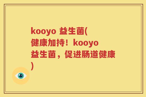 kooyo 益生菌(健康加持！kooyo益生菌，促进肠道健康)