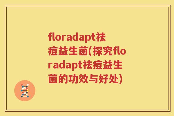 floradapt祛痘益生菌(探究floradapt祛痘益生菌的功效与好处)