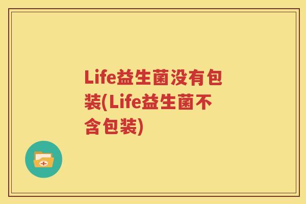 Life益生菌没有包装(Life益生菌不含包装)