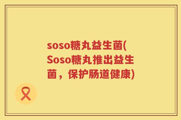 soso糖丸益生菌(Soso糖丸推出益生菌，保护肠道健康)