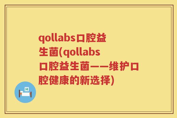 qollabs口腔益生菌(qollabs口腔益生菌——维护口腔健康的新选择)