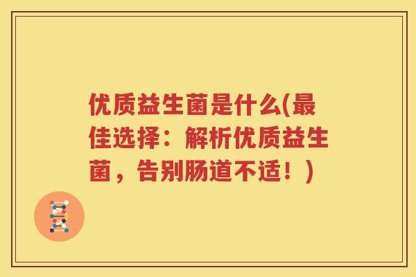 优质益生菌是什么(最佳选择：解析优质益生菌，告别肠道不适！)