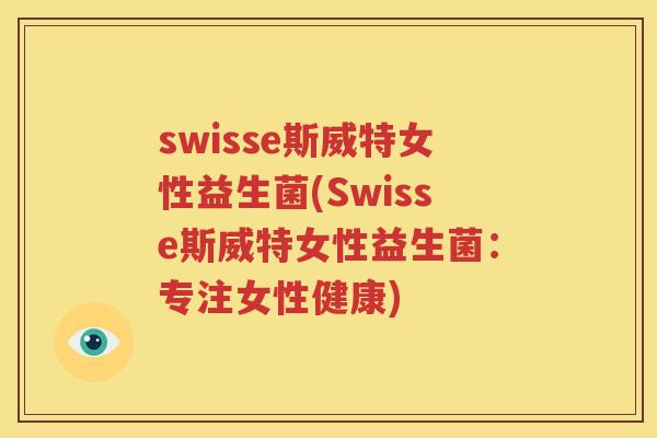 swisse斯威特女性益生菌(Swisse斯威特女性益生菌：专注女性健康)