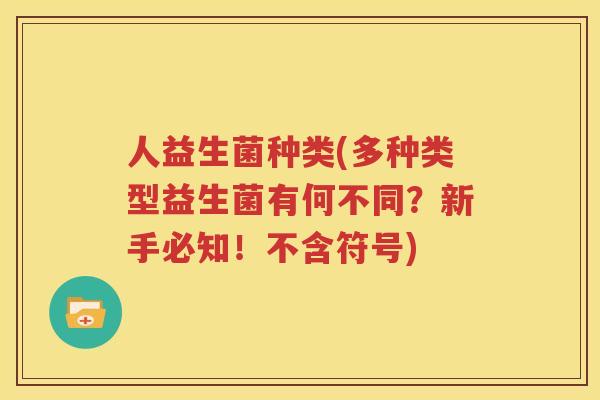 人益生菌种类(多种类型益生菌有何不同？新手必知！不含符号)