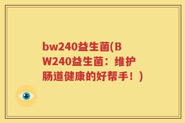 bw240益生菌(BW240益生菌：维护肠道健康的好帮手！)