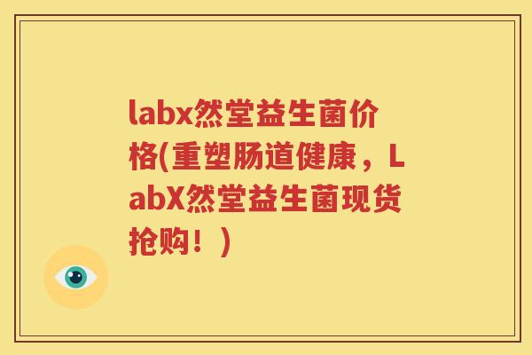 labx然堂益生菌价格(重塑肠道健康，LabX然堂益生菌现货抢购！)