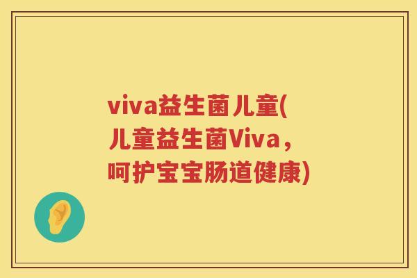 viva益生菌儿童(儿童益生菌Viva，呵护宝宝肠道健康)