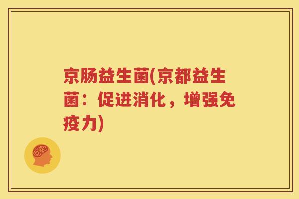 京肠益生菌(京都益生菌：促进消化，增强免疫力)