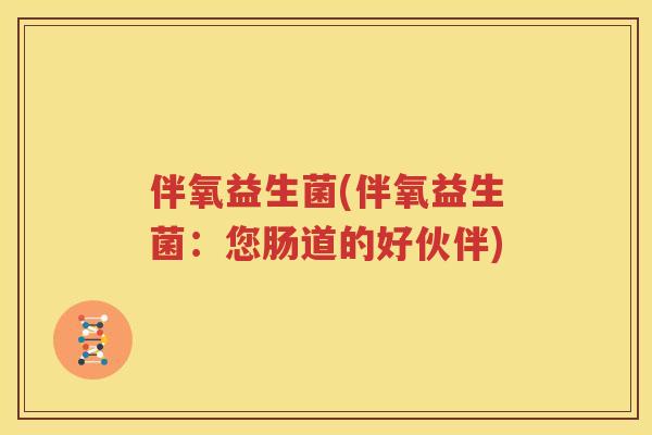 伴氧益生菌(伴氧益生菌：您肠道的好伙伴)
