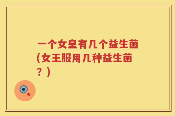 一个女皇有几个益生菌(女王服用几种益生菌？)