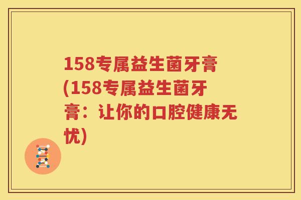 158专属益生菌牙膏(158专属益生菌牙膏：让你的口腔健康无忧)