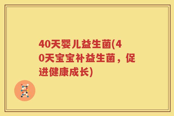 40天婴儿益生菌(40天宝宝补益生菌，促进健康成长)