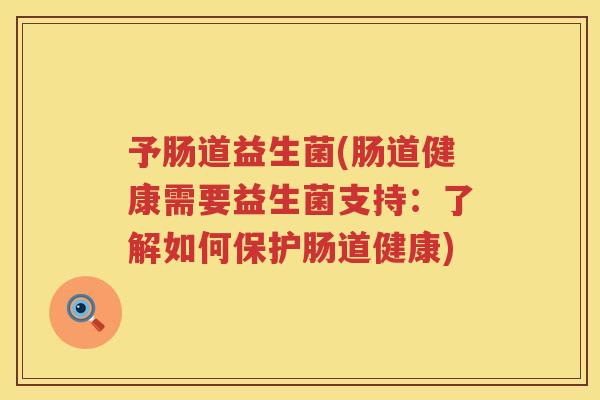 予肠道益生菌(肠道健康需要益生菌支持：了解如何保护肠道健康)