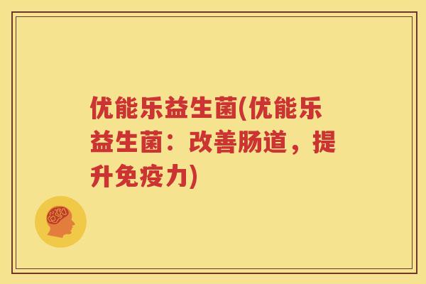 优能乐益生菌(优能乐益生菌：改善肠道，提升免疫力)