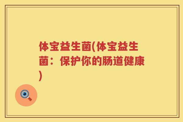 体宝益生菌(体宝益生菌：保护你的肠道健康)