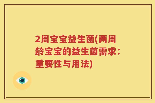 2周宝宝益生菌(两周龄宝宝的益生菌需求：重要性与用法)