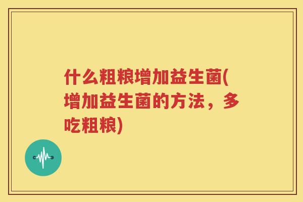 什么粗粮增加益生菌(增加益生菌的方法，多吃粗粮)