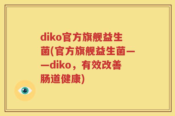 diko官方旗舰益生菌(官方旗舰益生菌——diko，有效改善肠道健康)