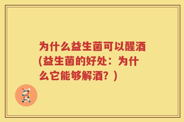 为什么益生菌可以醒酒(益生菌的好处：为什么它能够解酒？)