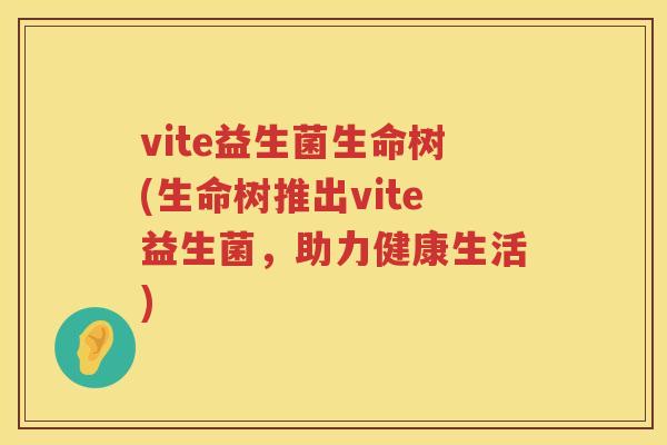 vite益生菌生命树(生命树推出vite益生菌，助力健康生活)