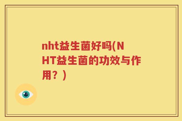 nht益生菌好吗(NHT益生菌的功效与作用？)
