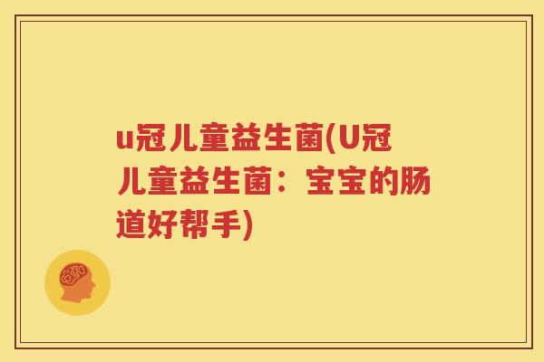 u冠儿童益生菌(U冠儿童益生菌：宝宝的肠道好帮手)