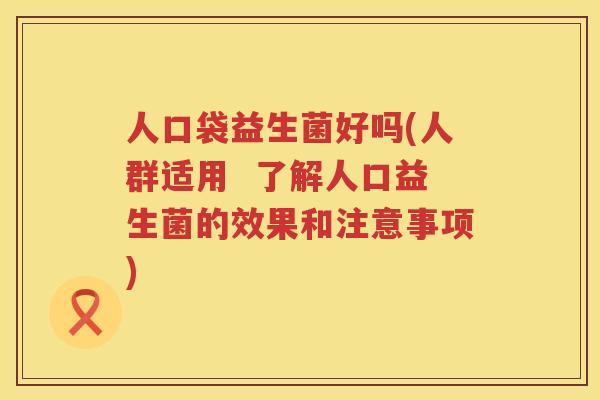 人口袋益生菌好吗(人群适用  了解人口益生菌的效果和注意事项)