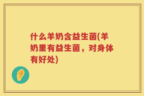 什么羊奶含益生菌(羊奶里有益生菌，对身体有好处)