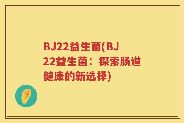 BJ22益生菌(BJ22益生菌：探索肠道健康的新选择)