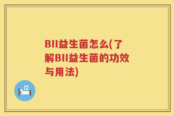 BII益生菌怎么(了解BII益生菌的功效与用法)