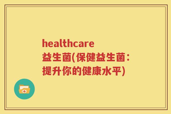 healthcare益生菌(保健益生菌：提升你的健康水平)