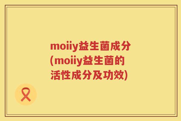 moiiy益生菌成分(moiiy益生菌的活性成分及功效)
