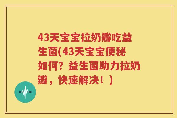43天宝宝拉奶瓣吃益生菌(43天宝宝便秘如何？益生菌助力拉奶瓣，快速解决！)