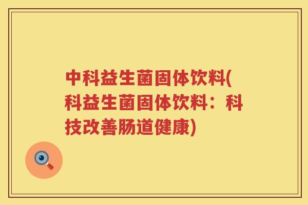 中科益生菌固体饮料(科益生菌固体饮料：科技改善肠道健康)