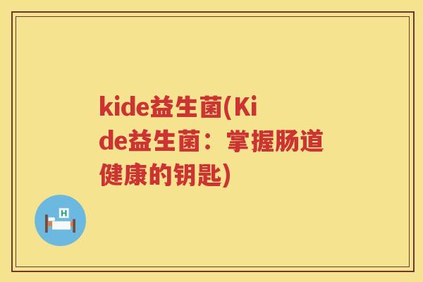 kide益生菌(Kide益生菌：掌握肠道健康的钥匙)