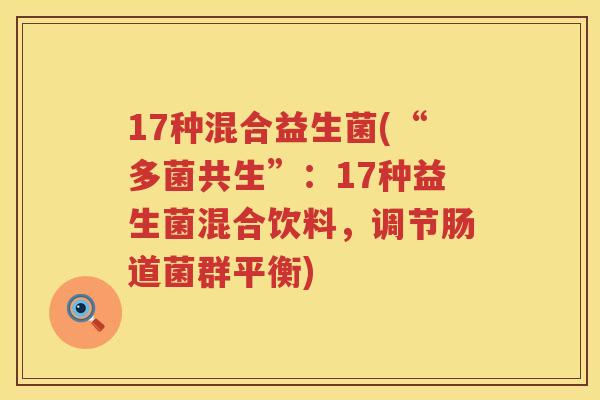 17种混合益生菌(“多菌共生”：17种益生菌混合饮料，调节肠道菌群平衡)