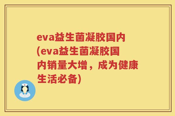eva益生菌凝胶国内(eva益生菌凝胶国内销量大增，成为健康生活必备)