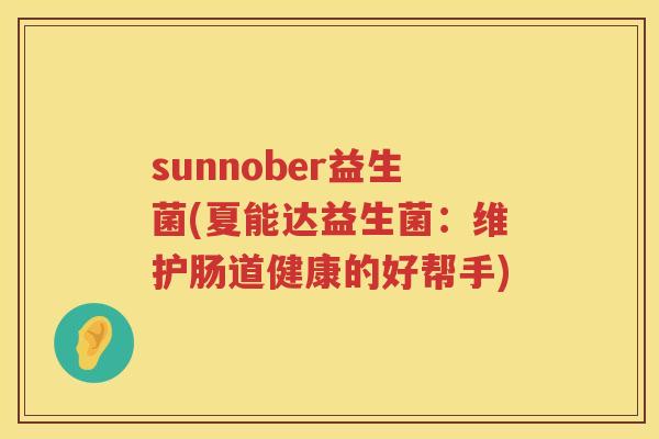 sunnober益生菌(夏能达益生菌：维护肠道健康的好帮手)