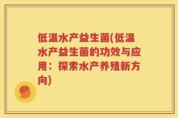 低温水产益生菌(低温水产益生菌的功效与应用：探索水产养殖新方向)