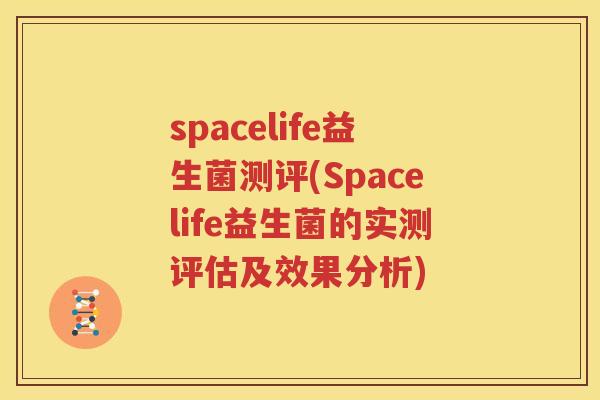 spacelife益生菌测评(Spacelife益生菌的实测评估及效果分析)