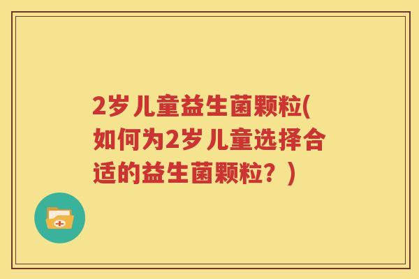 2岁儿童益生菌颗粒(如何为2岁儿童选择合适的益生菌颗粒？)
