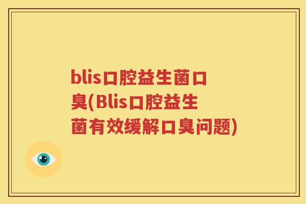 blis口腔益生菌口臭(Blis口腔益生菌有效缓解口臭问题)