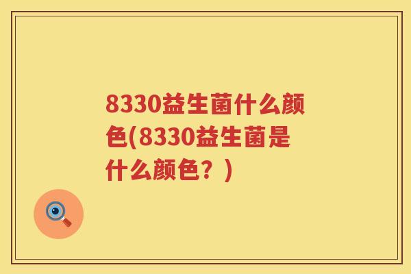 8330益生菌什么颜色(8330益生菌是什么颜色？)