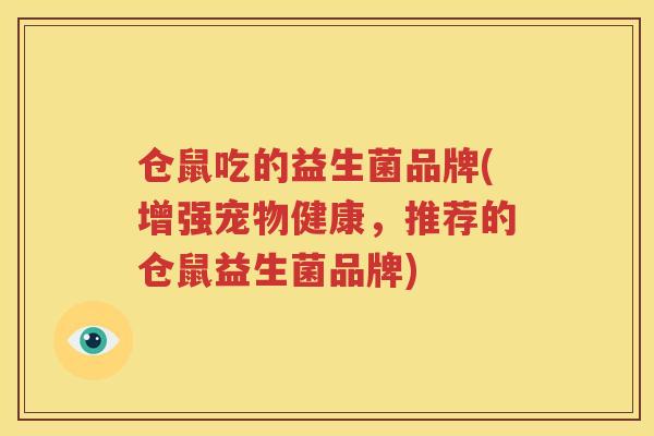 仓鼠吃的益生菌品牌(增强宠物健康，推荐的仓鼠益生菌品牌)
