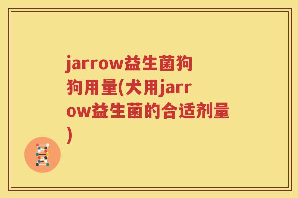 jarrow益生菌狗狗用量(犬用jarrow益生菌的合适剂量)