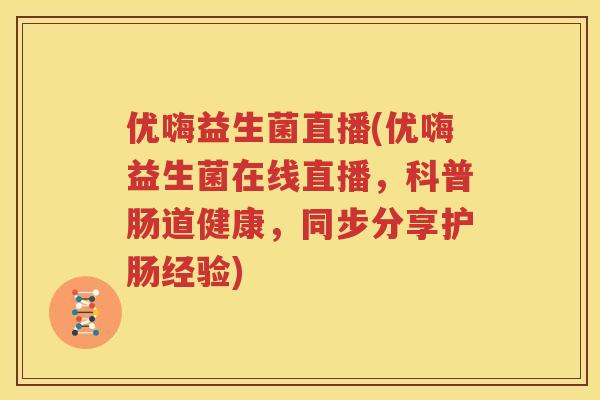 优嗨益生菌直播(优嗨益生菌在线直播，科普肠道健康，同步分享护肠经验)