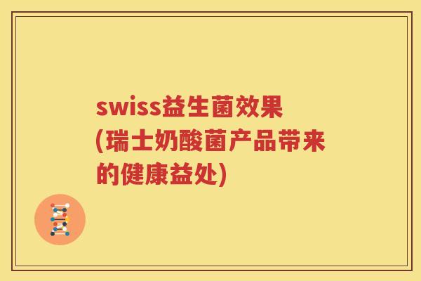 swiss益生菌效果(瑞士奶酸菌产品带来的健康益处)