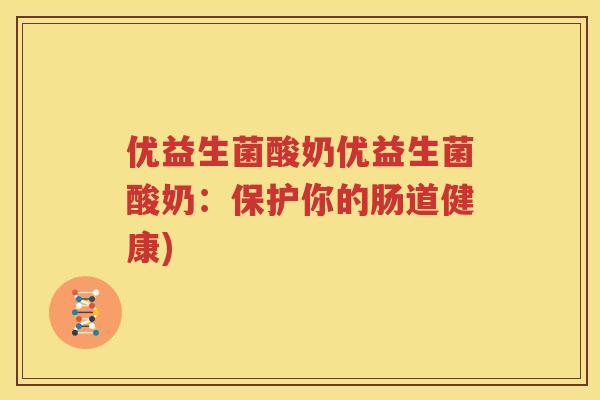 优益生菌酸奶优益生菌酸奶：保护你的肠道健康)
